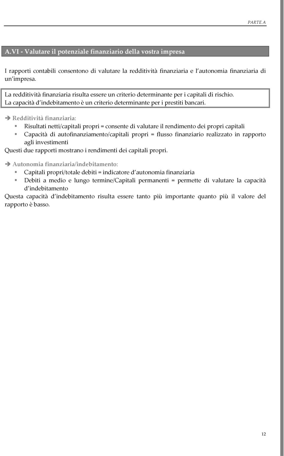 Redditività finanziaria: Risultati netti/capitali propri = consente di valutare il rendimento dei propri capitali Capacità di autofinanziamento/capitali propri = flusso finanziario realizzato in