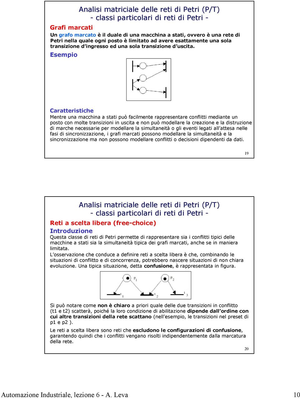 Esempio Caratteristiche Mentre una macchina a stati può facilmente rappresentare conflitti mediante un posto con molte transizioni in uscita e non può modellare la creazione e la distruzione di