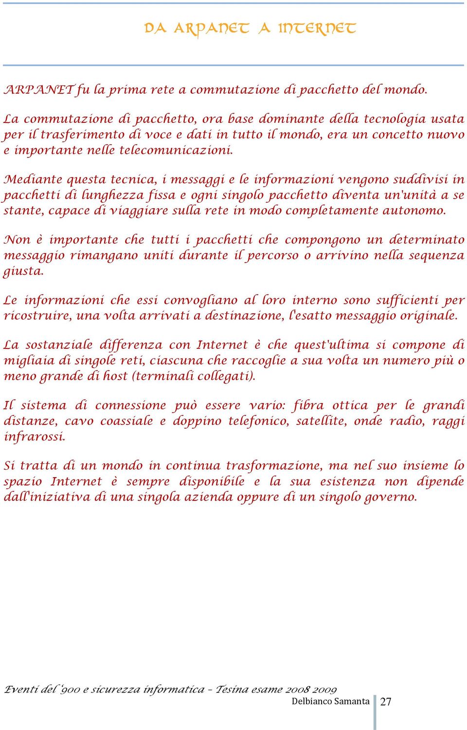 Mediante questa tecnica, i messaggi e le informazioni vengono suddivisi in pacchetti di lunghezza fissa e ogni singolo pacchetto diventa un'unità a se stante, capace di viaggiare sulla rete in modo