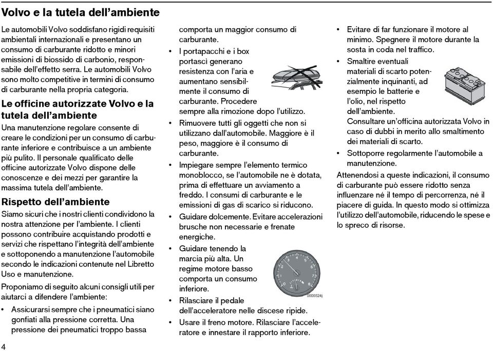Le officine autorizzate Volvo e la tutela dell ambiente Una manutenzione regolare consente di creare le condizioni per un consumo di carburante inferiore e contribuisce a un ambiente più pulito.