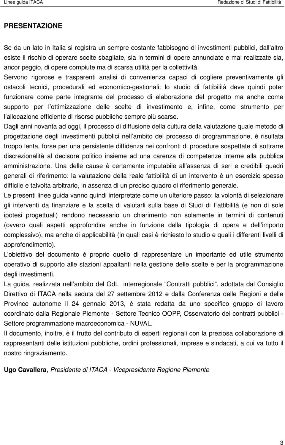 Servono rigorose e trasparenti analisi di convenienza capaci di cogliere preventivamente gli ostacoli tecnici, procedurali ed economico-gestionali: lo studio di fattibilità deve quindi poter