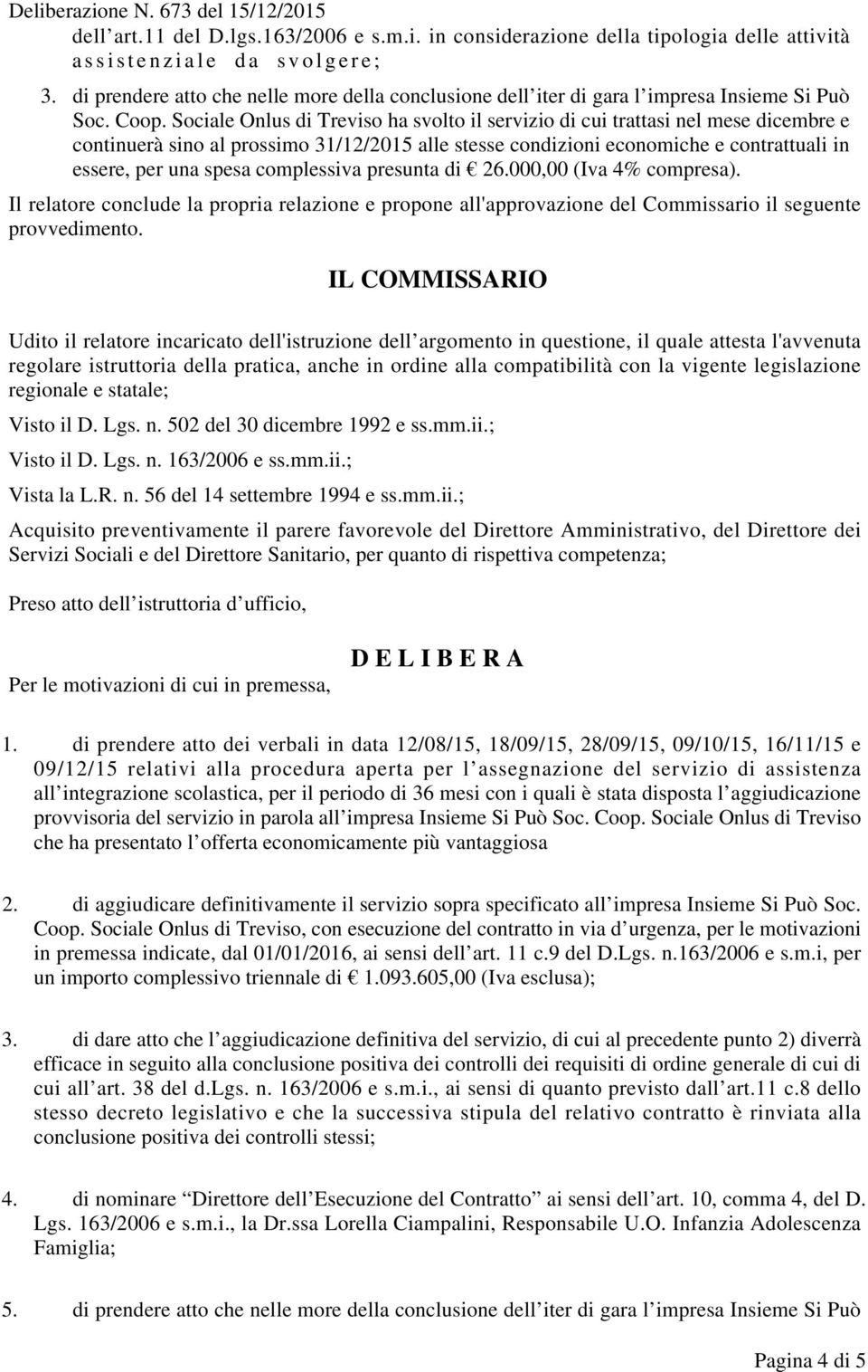 Sociale Onlus di Treviso ha svolto il servizio di cui trattasi nel mese dicembre e continuerà sino al prossimo 31/12/2015 alle stesse condizioni economiche e contrattuali in essere, per una spesa