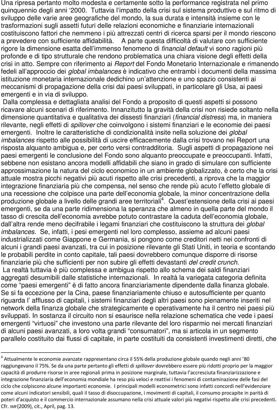 delle relazioni economiche e finanziarie internazionali costituiscono fattori che nemmeno i più attrezzati centri di ricerca sparsi per il mondo riescono a prevedere con sufficiente affidabilità.