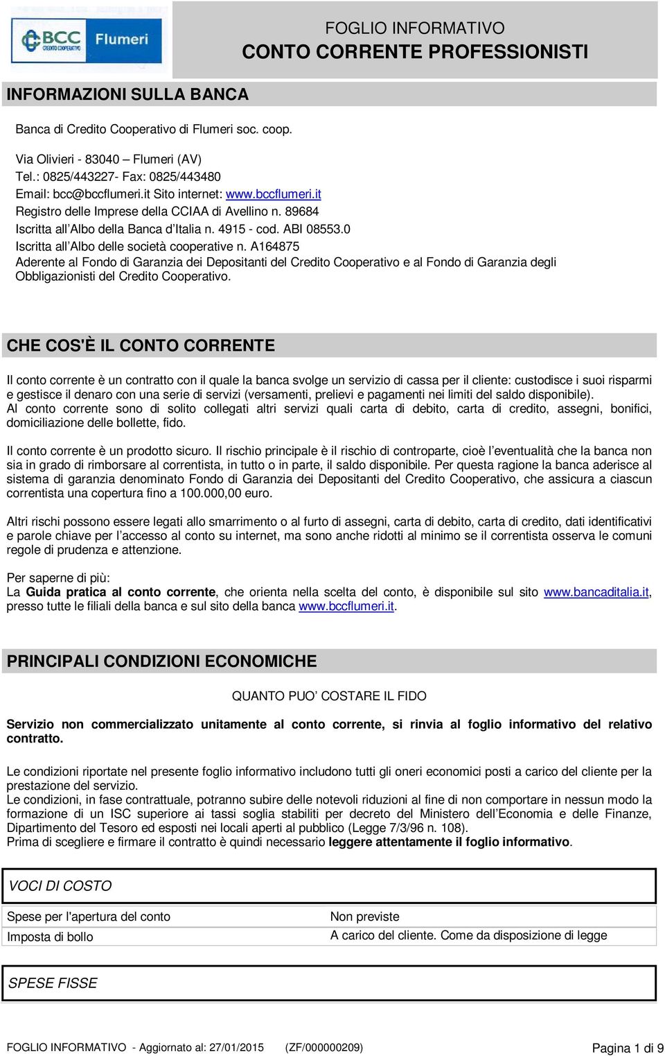 0 Iscritta all Albo delle società cooperative n. A164875 Aderente al Fondo di Garanzia dei Depositanti del Credito Cooperativo e al Fondo di Garanzia degli Obbligazionisti del Credito Cooperativo.