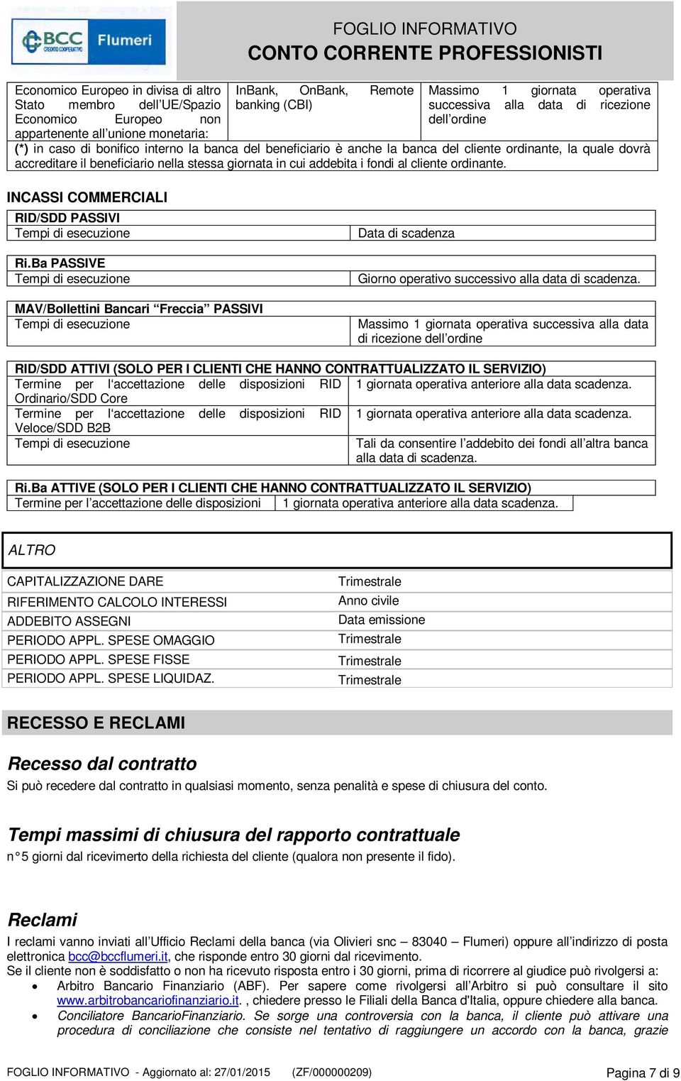 nella stessa giornata in cui addebita i fondi al cliente ordinante. INCASSI COMMERCIALI RID/SDD PASSIVI Tempi di esecuzione Ri.