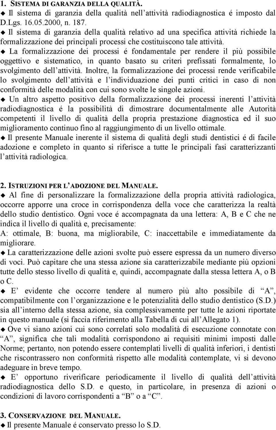 K La formalizzazione dei processi é fondamentale per rendere il più possibile oggettivo e sistematico, in quanto basato su criteri prefissati formalmente, lo svolgimento dell attività.