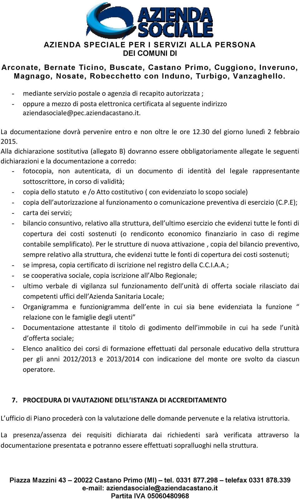 Alla dichiarazione sostitutiva (allegato B) dovranno essere obbligatoriamente allegate le seguenti dichiarazioni e la documentazione a corredo: - fotocopia, non autenticata, di un documento di