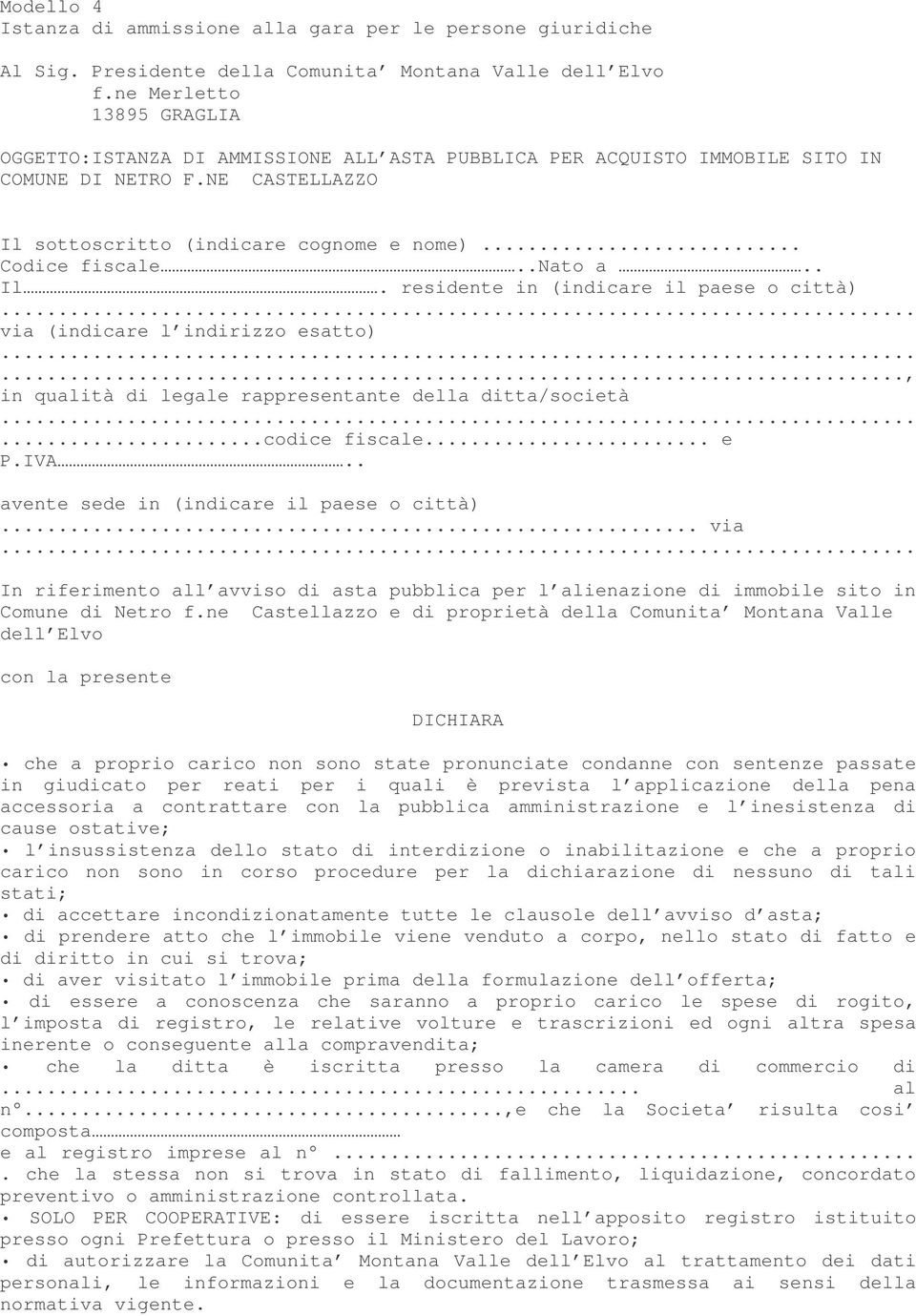 .nato a.. Il. residente in (indicare il paese o città) via (indicare l indirizzo esatto)..., in qualità di legale rappresentante della ditta/società...codice fiscale... e P.IVA.