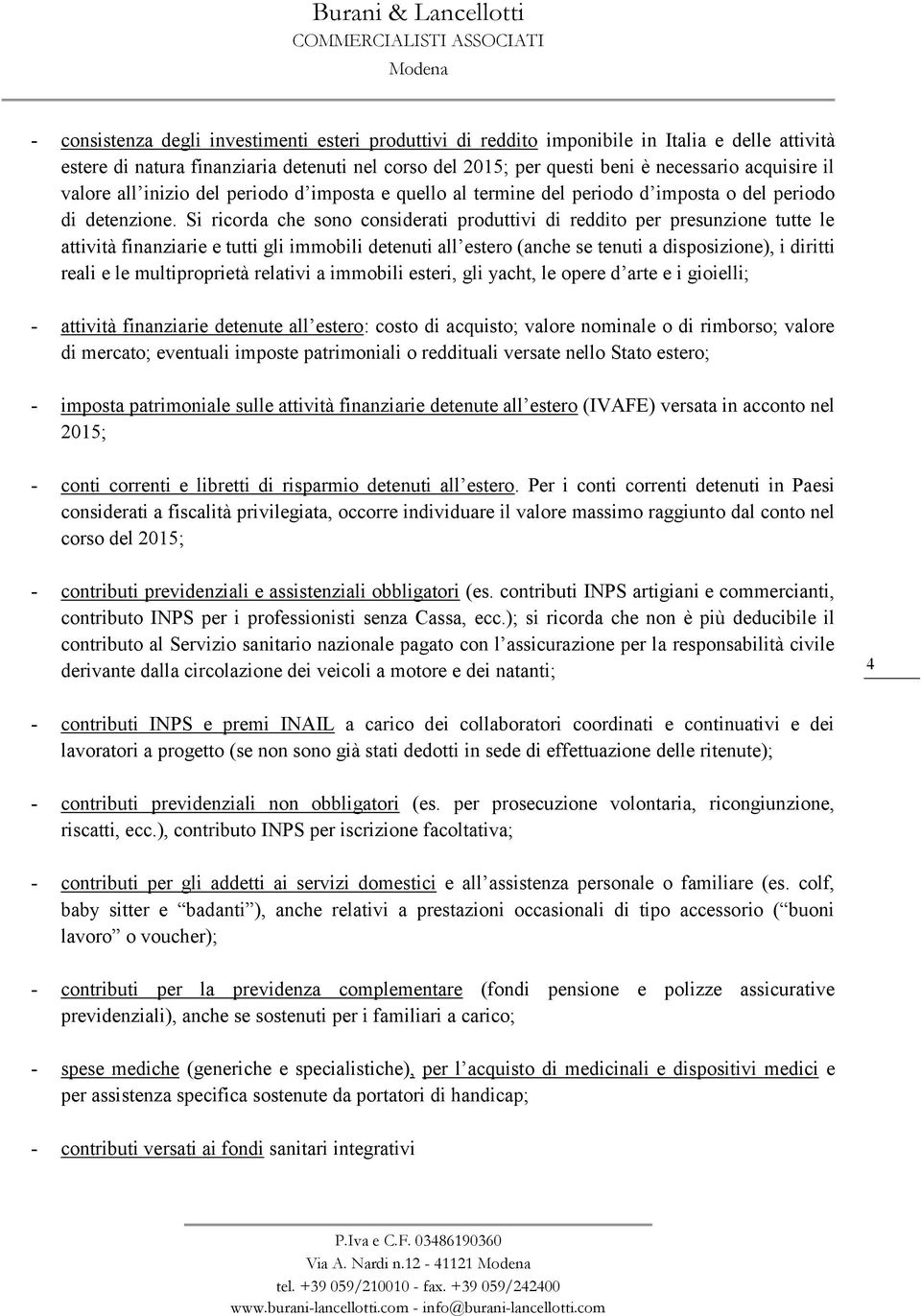 Si ricorda che sono considerati produttivi di reddito per presunzione tutte le attività finanziarie e tutti gli immobili detenuti all estero (anche se tenuti a disposizione), i diritti reali e le