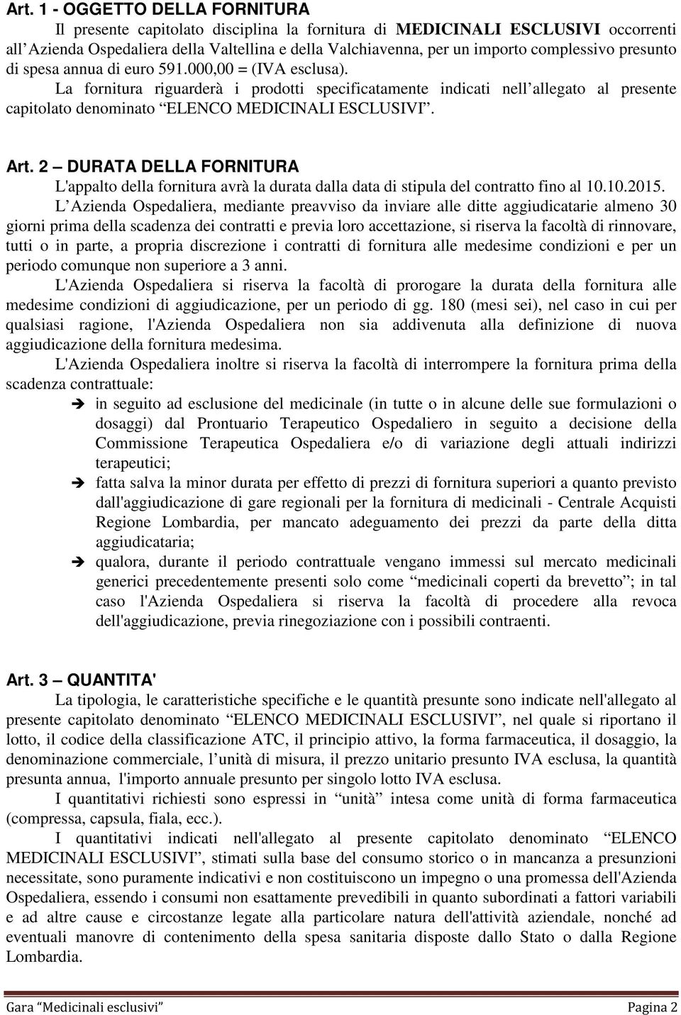 La fornitura riguarderà i prodotti specificatamente indicati nell allegato al presente capitolato denominato ELENCO MEDICINALI ESCLUSIVI. Art.