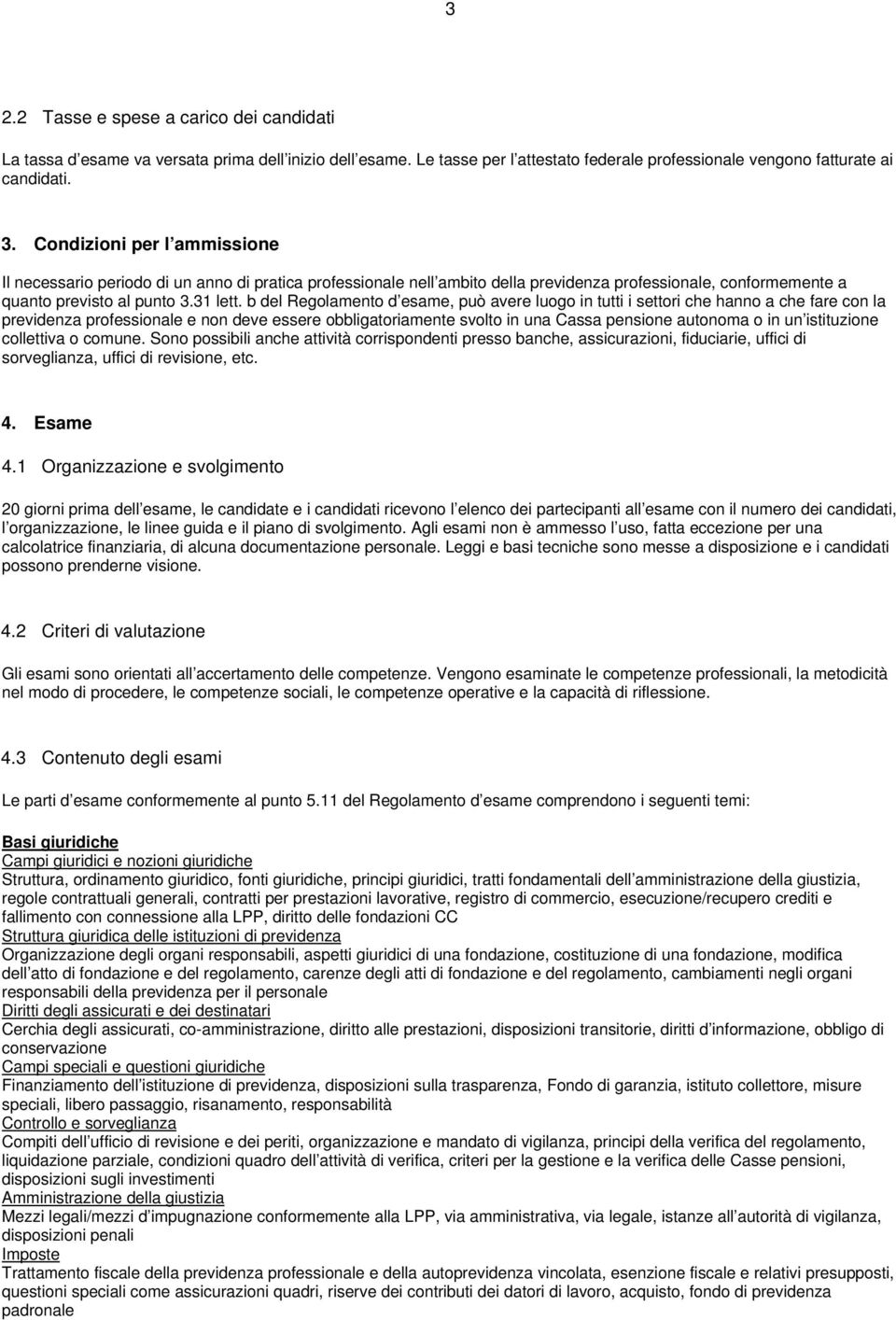 b del Regolamento d esame, può avere luogo in tutti i settori che hanno a che fare con la previdenza professionale e non deve essere obbligatoriamente svolto in una Cassa pensione autonoma o in un