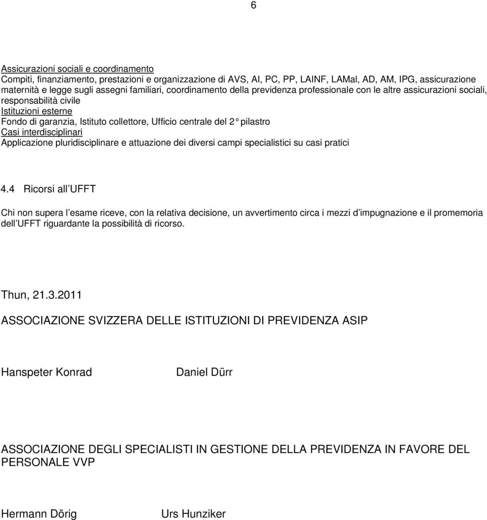 interdisciplinari Applicazione pluridisciplinare e attuazione dei diversi campi specialistici su casi pratici 4.