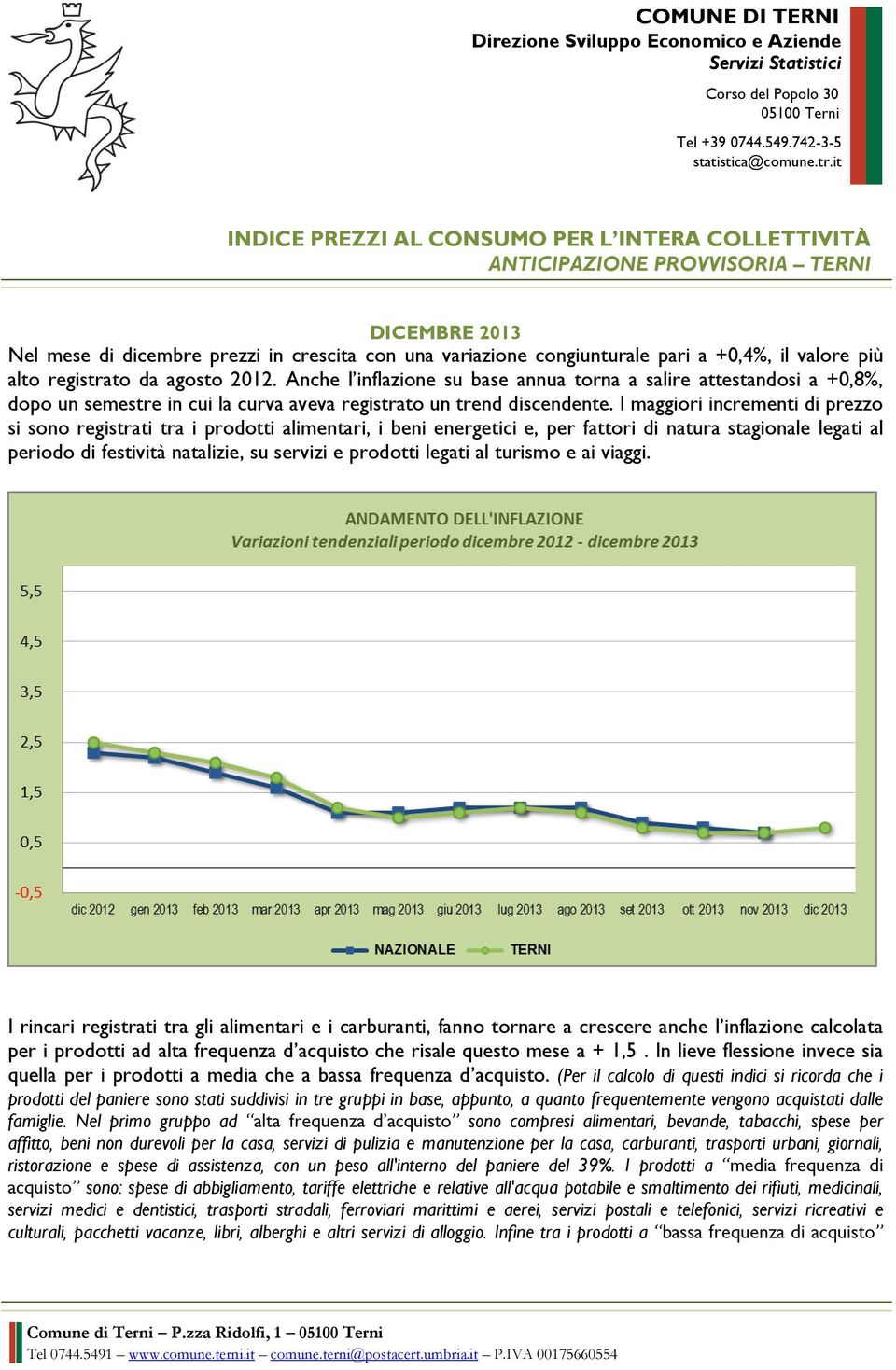 più alto registrato da agosto 2012. Anche l inflazione su base annua torna a salire attestandosi a +0,8%, dopo un semestre in cui la curva aveva registrato un trend discendente.