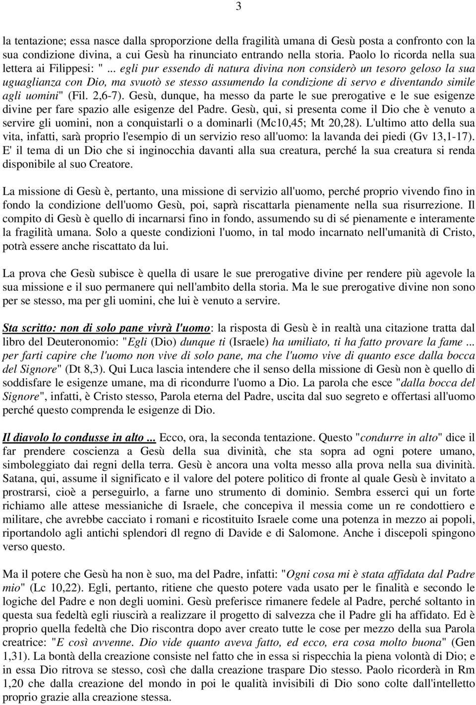 .. egli pur essendo di natura divina non considerò un tesoro geloso la sua uguaglianza con Dio, ma svuotò se stesso assumendo la condizione di servo e diventando simile agli uomini" (Fil. 2,6-7).