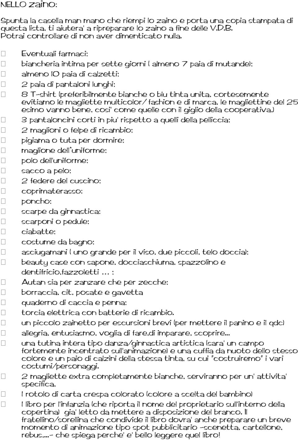 Eventuali farmaci; biancheria intima per sette giorni ( almeno 7 paia di mutande); almeno 10 paia di calzetti; 2 paia di pantaloni lunghi; 8 T-shirt (preferibilmente bianche o blu tinta unita,