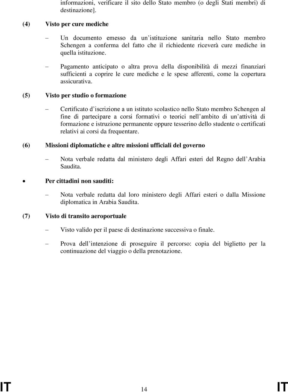 Pagamento anticipato o altra prova della disponibilità di mezzi finanziari sufficienti a coprire le cure mediche e le spese afferenti, come la copertura assicurativa.