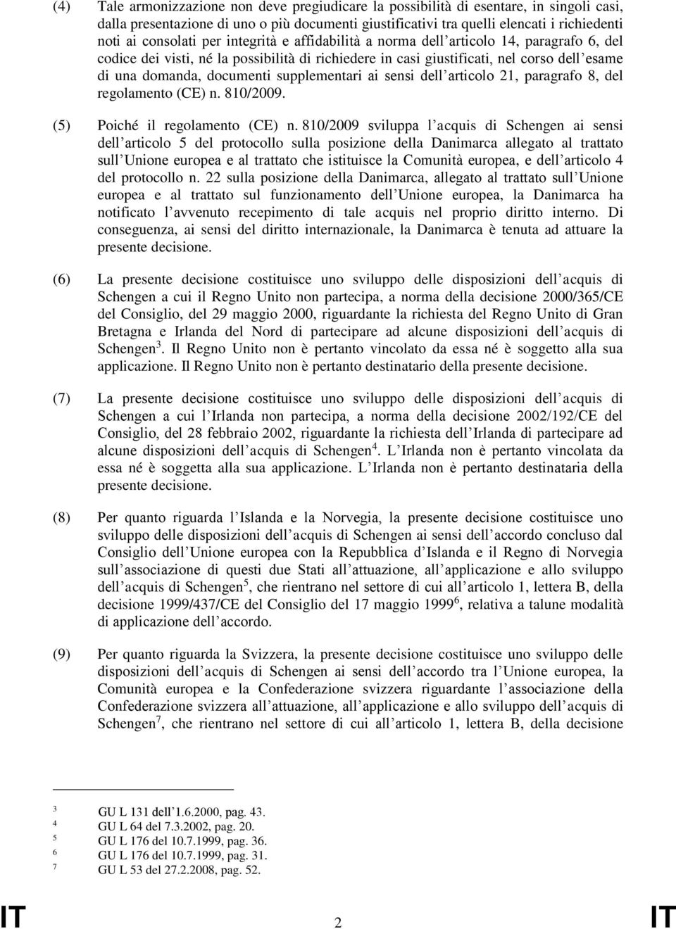 documenti supplementari ai sensi dell articolo 21, paragrafo 8, del regolamento (CE) n. 810/2009. (5) Poiché il regolamento (CE) n.