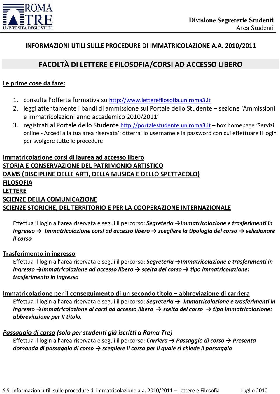 leggi attentamente i bandi di ammissione sul Portale dello Studente sezione Ammissioni e immatricolazioni anno accademico 2010/2011 3. registrati al Portale dello Studente http://portalestudente.