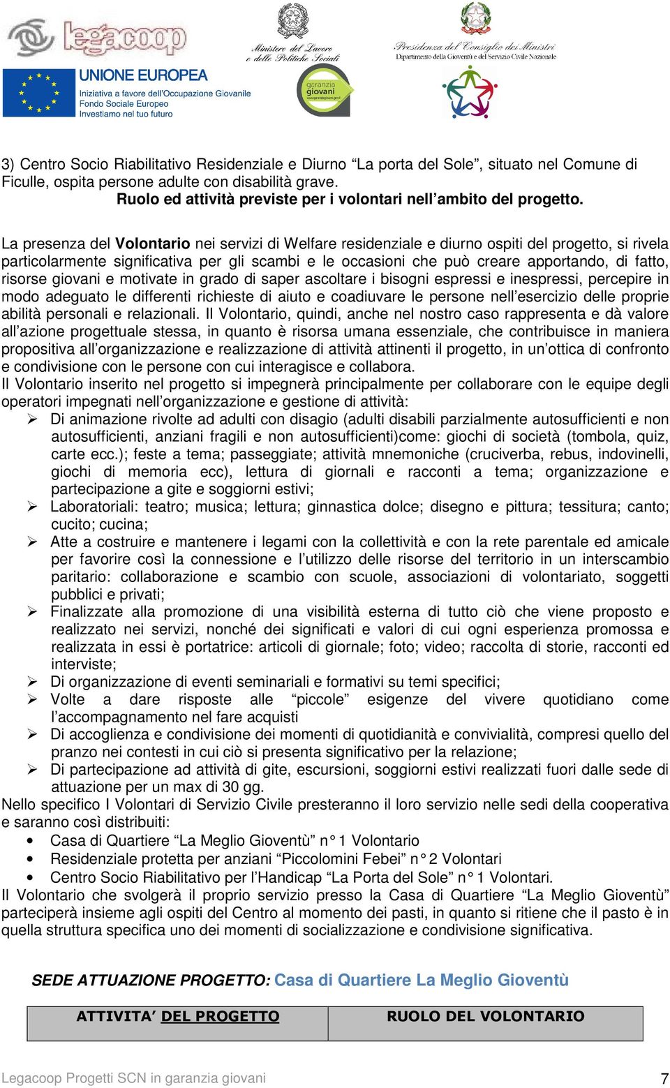 La presenza del Volontario nei servizi di Welfare residenziale e diurno ospiti del progetto, si rivela particolarmente significativa per gli scambi e le occasioni che può creare apportando, di fatto,