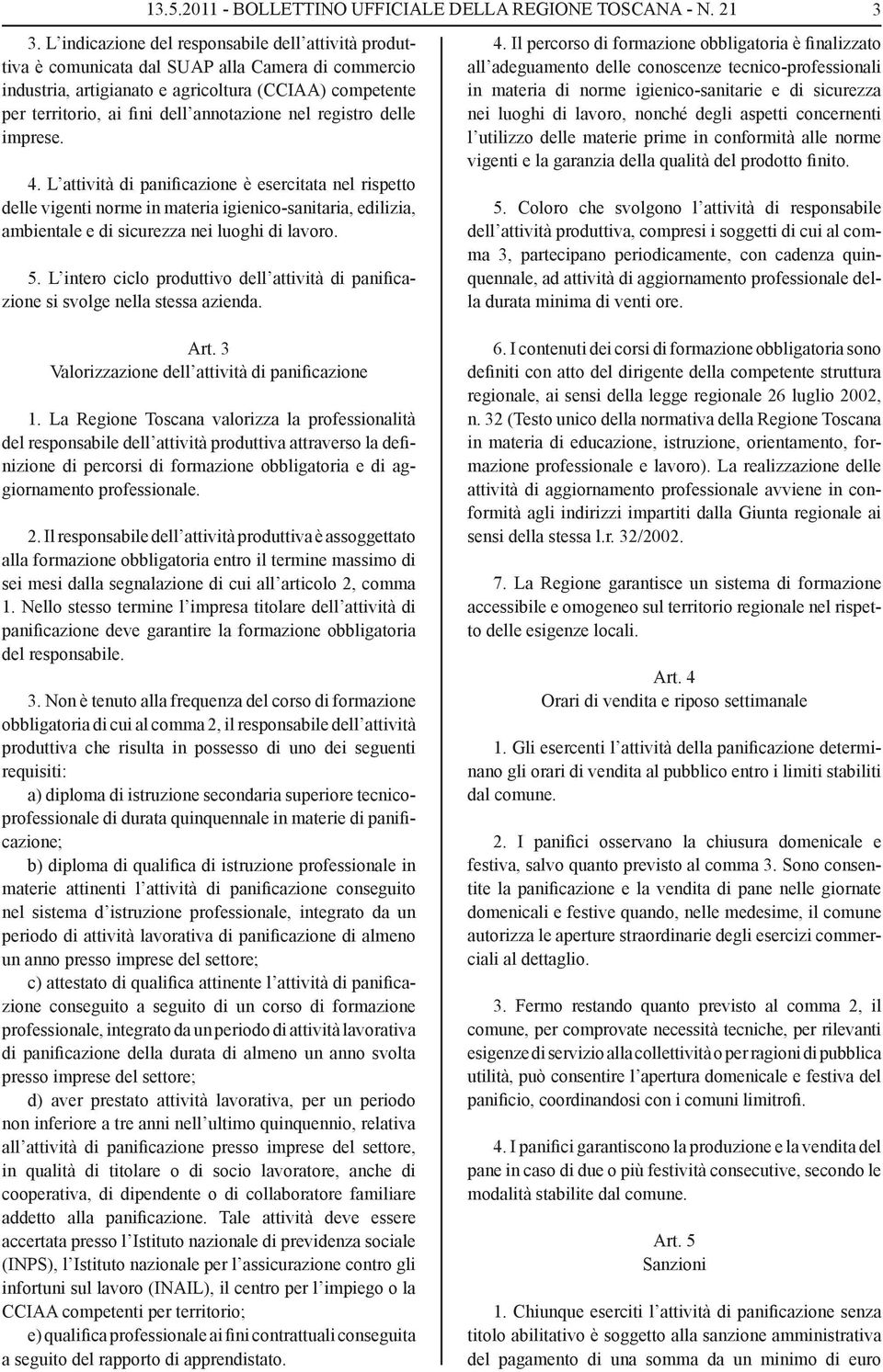 nel registro delle imprese. 4. L attività di panificazione è esercitata nel rispetto delle vigenti norme in materia igienico-sanitaria, edilizia, ambientale e di sicurezza nei luoghi di lavoro. 5.