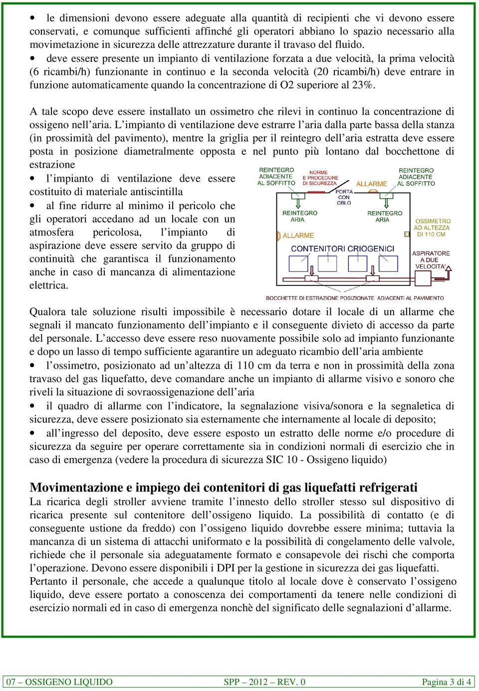 deve essere presente un impianto di ventilazione forzata a due velocità, la prima velocità (6 ricambi/h) funzionante in continuo e la seconda velocità (20 ricambi/h) deve entrare in funzione