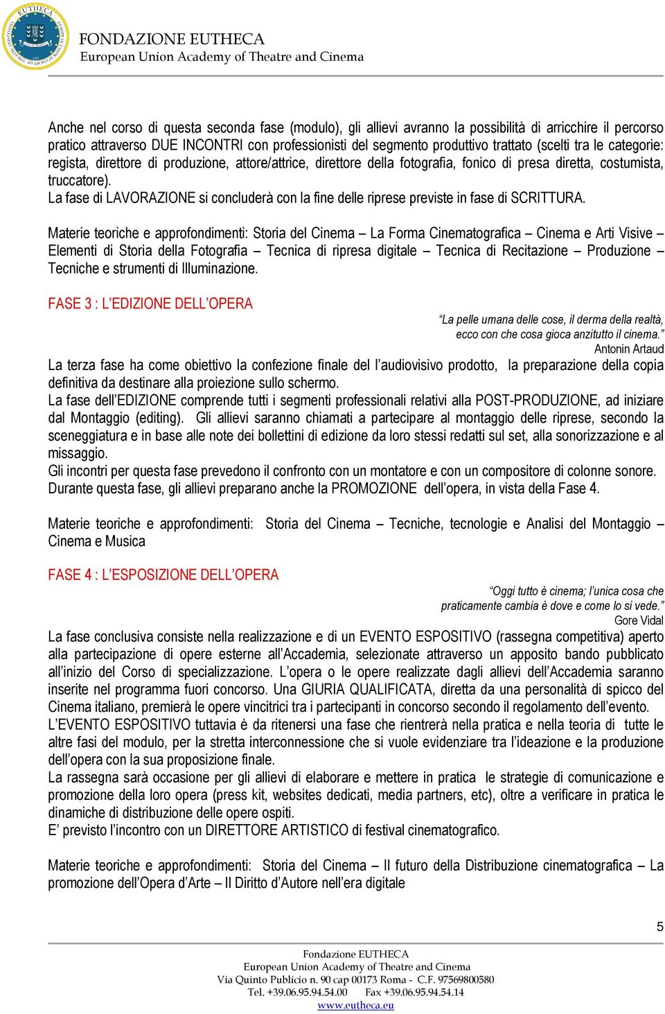 La fase di LAVORAZIONE si concluderà con la fine delle riprese previste in fase di SCRITTURA.