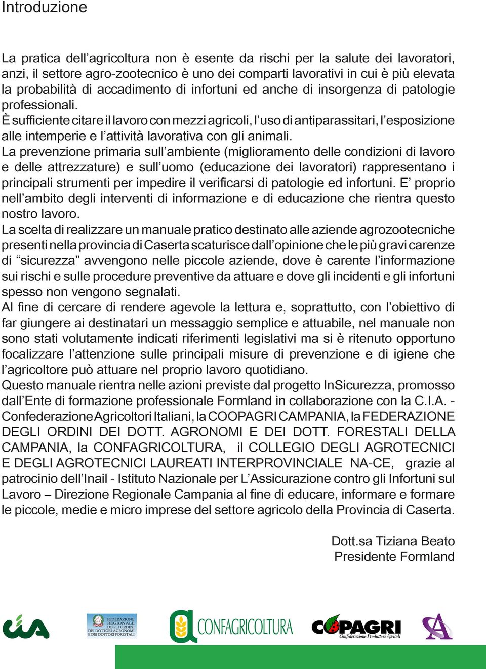 È sufficiente citare il lavoro con mezzi agricoli, l uso di antiparassitari, l esposizione alle intemperie e l attività lavorativa con gli animali.