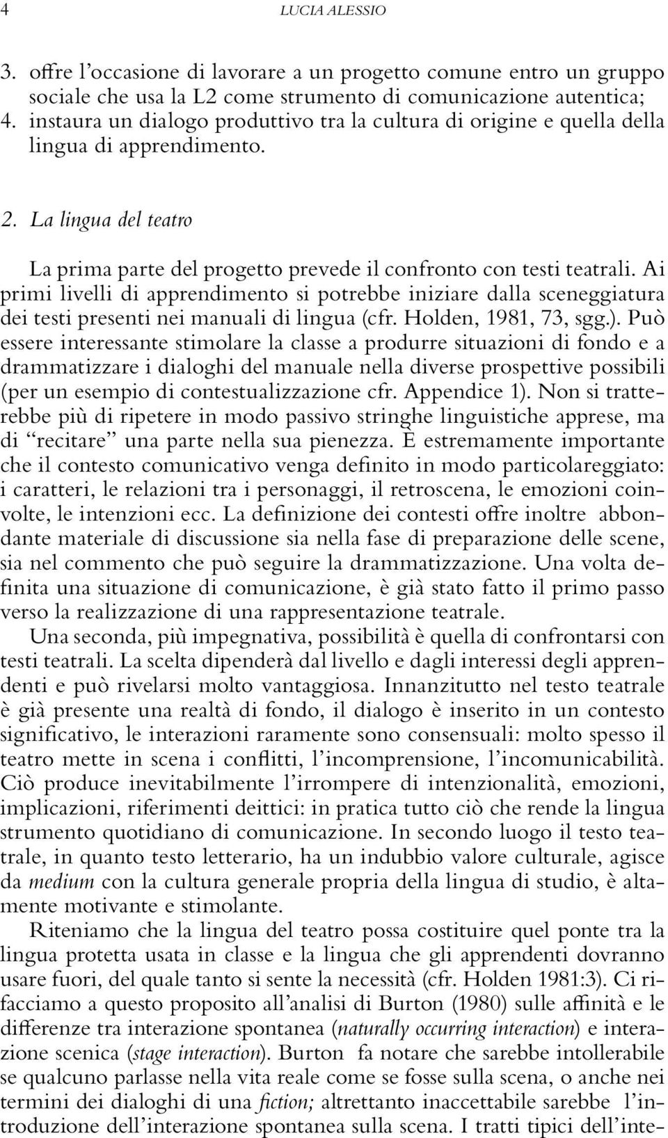 Ai primi livelli di apprendimento si potrebbe iniziare dalla sceneggiatura dei testi presenti nei manuali di lingua (cfr. Holden, 1981, 73, sgg.).