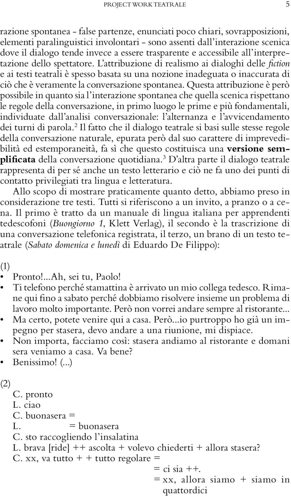 L attribuzione di realismo ai dialoghi delle fiction e ai testi teatrali è spesso basata su una nozione inadeguata o inaccurata di ciò che è veramente la conversazione spontanea.