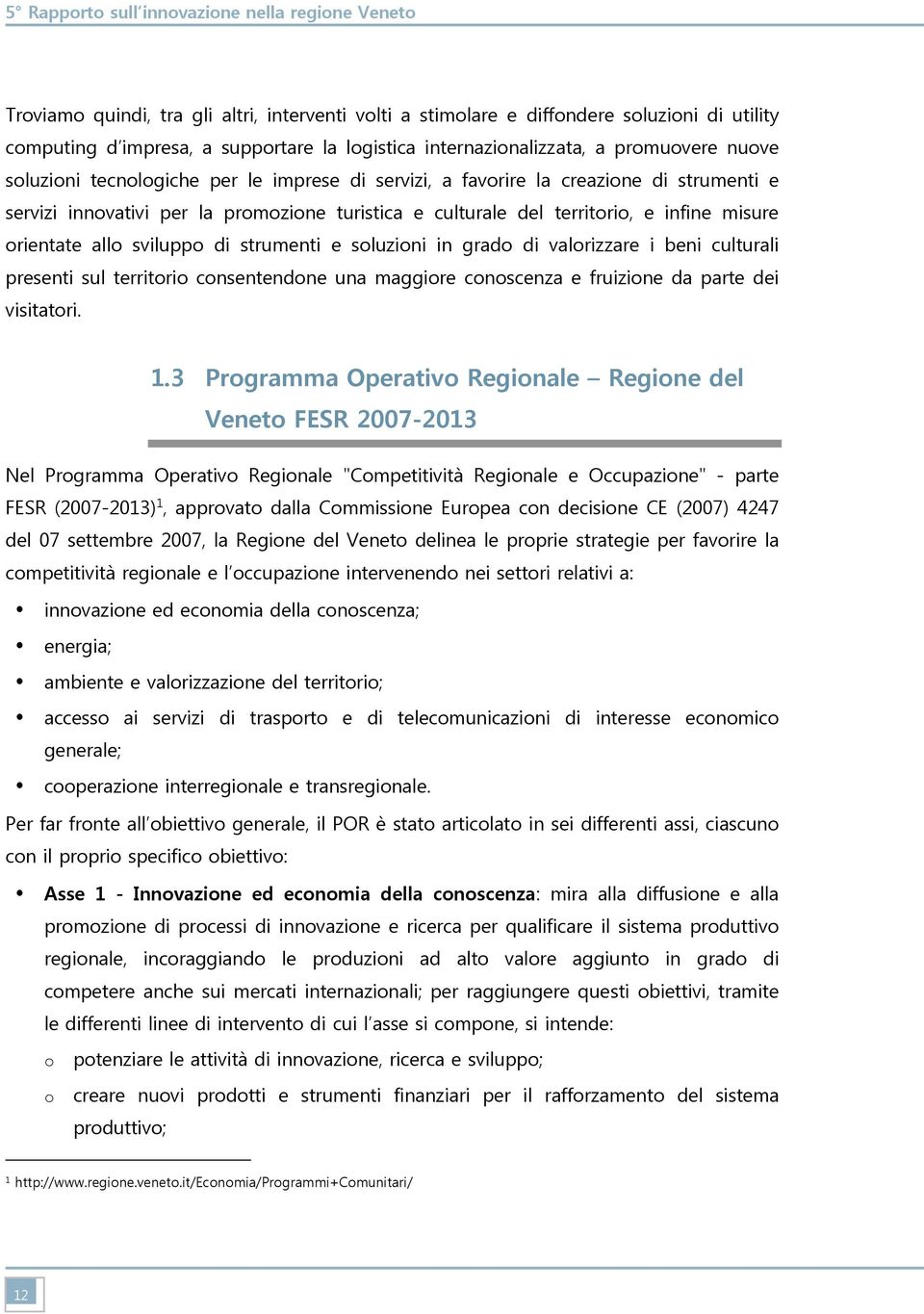 territorio, e infine misure orientate allo sviluppo di strumenti e soluzioni in grado di valorizzare i beni culturali presenti sul territorio consentendone una maggiore conoscenza e fruizione da