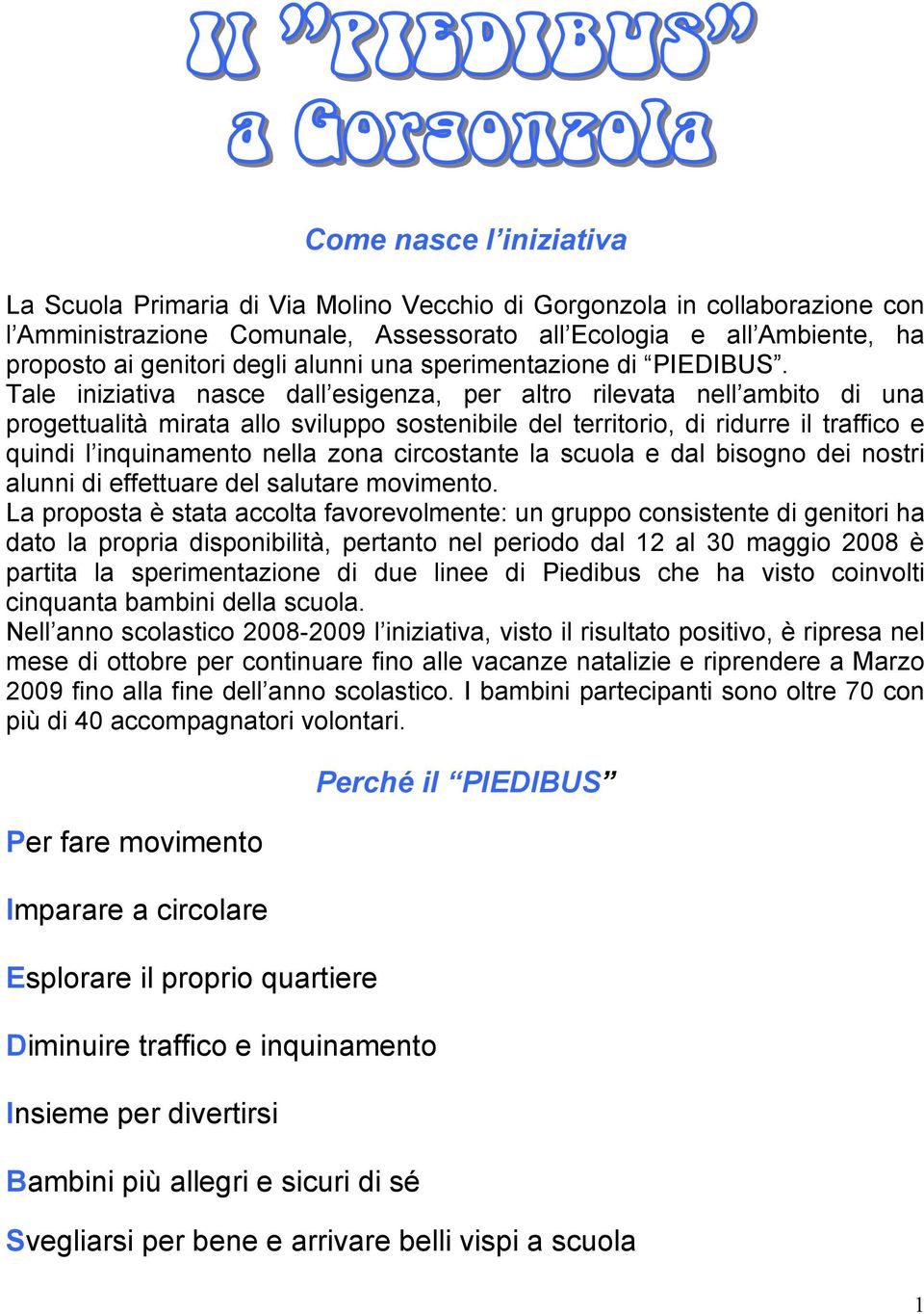 Tale iniziativa nasce dall esigenza, per altro rilevata nell ambito di una progettualità mirata allo sviluppo sostenibile del territorio, di ridurre il traffico e quindi l inquinamento nella zona