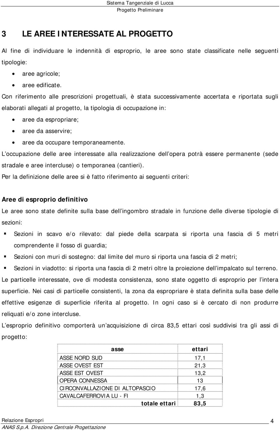 Con riferimento alle prescrizioni progettuali, è stata successivamente accertata e riportata sugli elaborati allegati al progetto, la tipologia di occupazione in: aree da espropriare; aree da