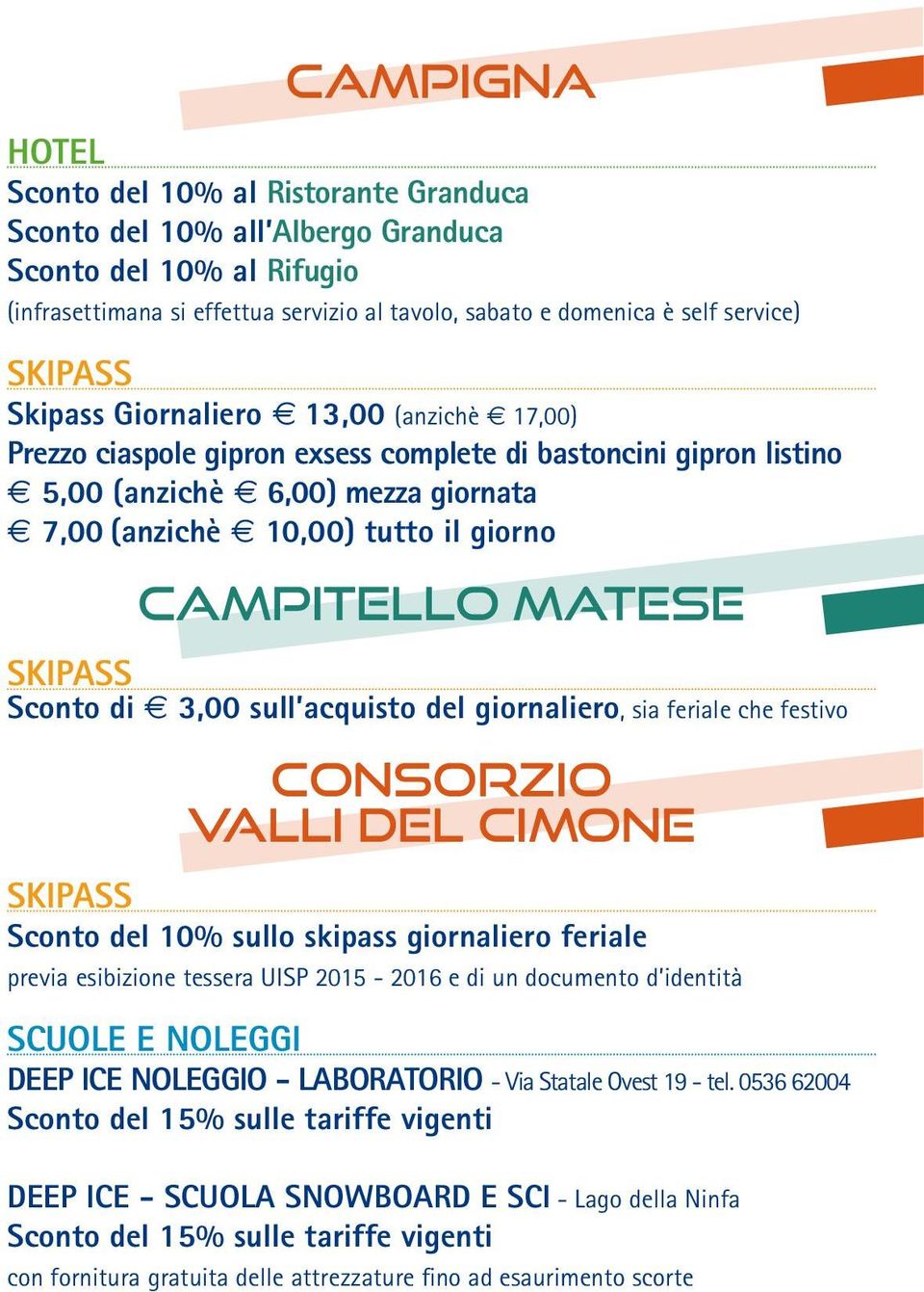 Sconto di 3,00 sull acquisto del giornaliero, sia feriale che festivo CONSORZIO VALLI DEL CIMONE Sconto del 10% sullo skipass giornaliero feriale previa esibizione tessera UISP 2015-2016 e di un