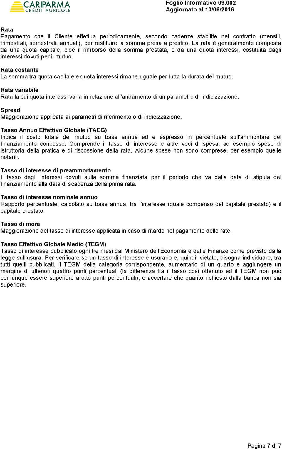 Rata costante La somma tra quota capitale e quota interessi rimane uguale per tutta la durata del mutuo.