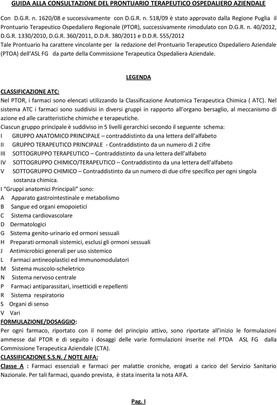 G.R. 360/2011, D.D.R. 380/2011 e D.D.R. 555/2012 Tale Prontuario ha carattere vincolante per la redazione del Prontuario Terapeutico Ospedaliero Aziendale (PTOA) dell ASL FG da parte della Commissione Terapeutica Ospedaliera Aziendale.