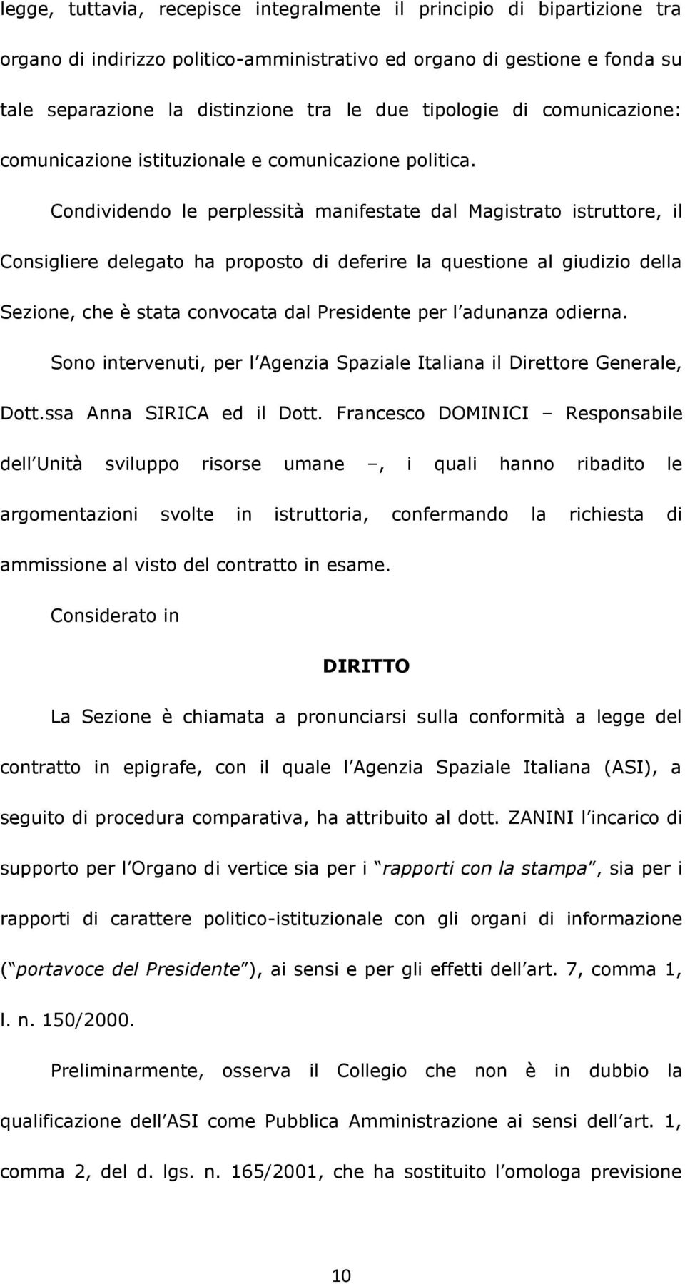 Condividendo le perplessità manifestate dal Magistrato istruttore, il Consigliere delegato ha proposto di deferire la questione al giudizio della Sezione, che è stata convocata dal Presidente per l