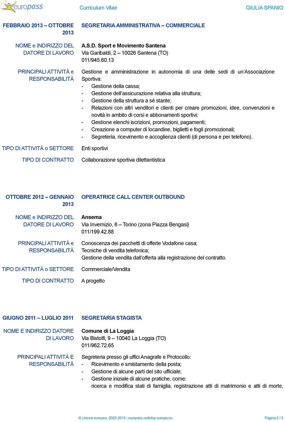 sé stante; - Relazioni con altri venditori e clienti per creare promozioni, idee, convenzioni e novità in ambito di corsi e abbonamenti sportivi; - Gestione elenchi iscrizioni, promozioni, pagamenti;