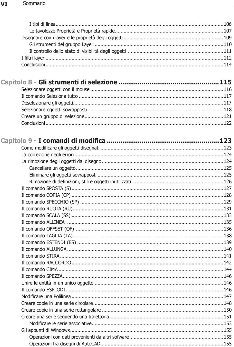 ..116 Il comando Seleziona tutto...117 Deselezionare gli oggetti...117 Selezionare oggetti sovrapposti...118 Creare un gruppo di selezione...121 Conclusioni...122 Capitolo 9 - I comandi di modifica.