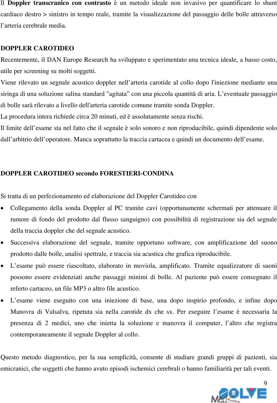 Viene rilevato un segnale acustico doppler nell arteria carotide al collo dopo l'iniezione mediante una siringa di una soluzione salina standard "agitata con una piccola quantità di aria.