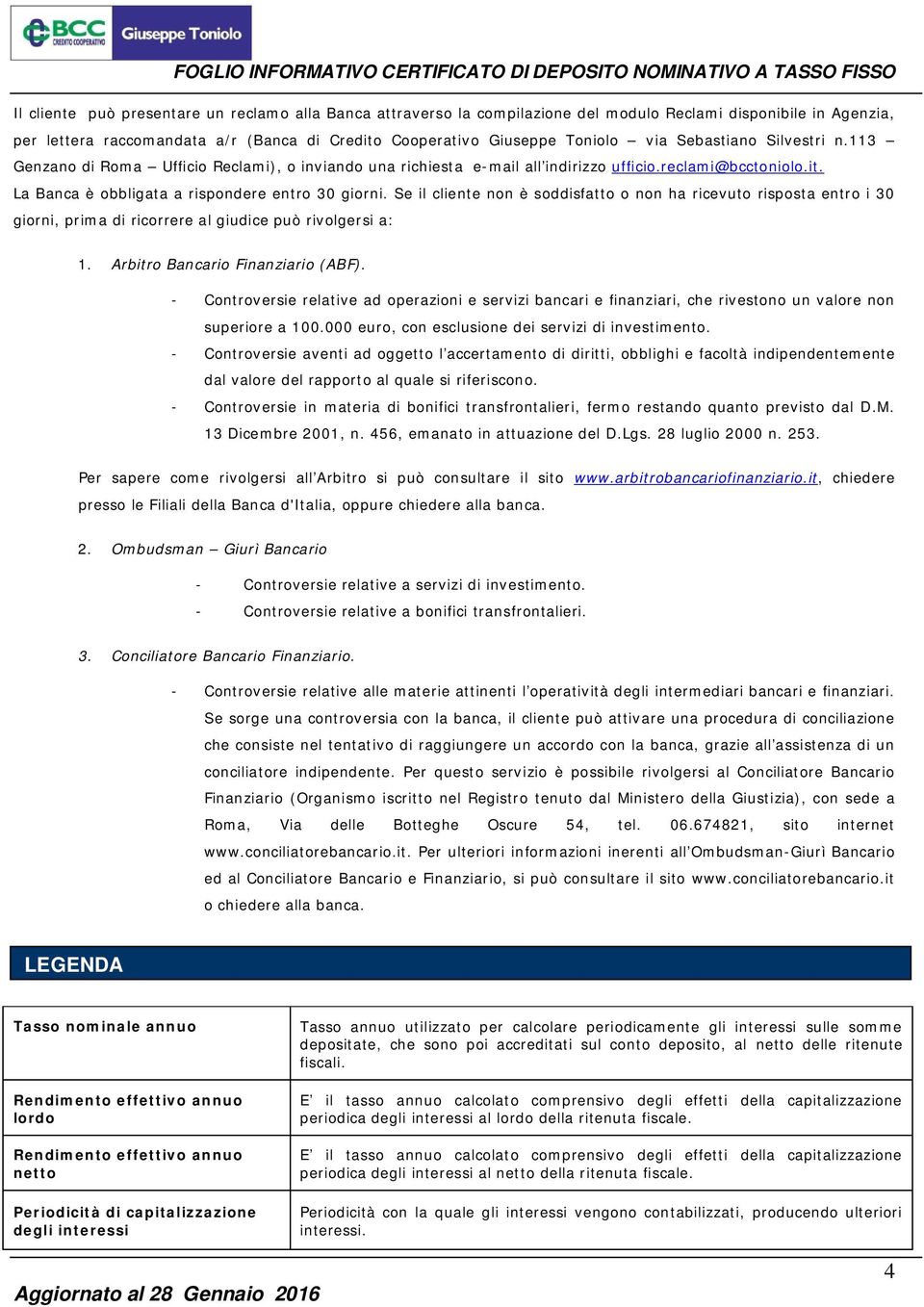 Se il cliente non è soddisfatto o non ha ricevuto risposta entro i 30 giorni, prima di ricorrere al giudice può rivolgersi a: 1. Arbitro Bancario Finanziario (ABF).