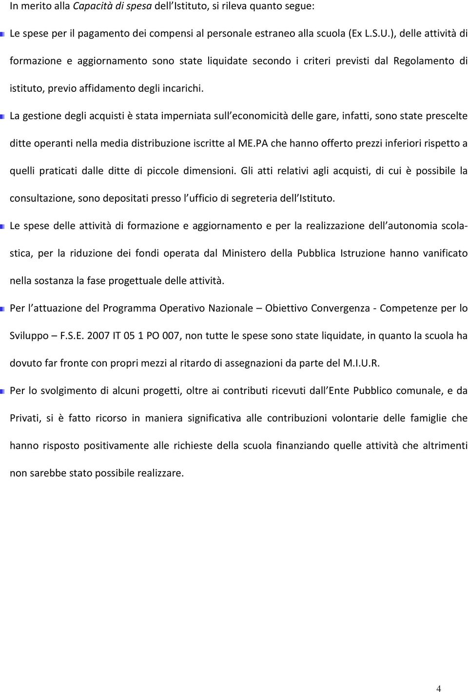 La gestione degli acquisti è stata imperniata sull economicità delle gare, infatti, sono state prescelte ditte operanti nella media distribuzione iscritte al ME.