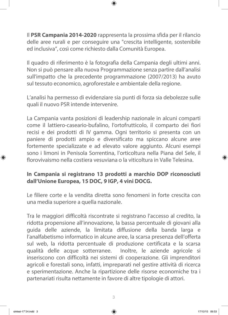 Non si può pensare alla nuova Programmazione senza partire dall analisi sull impatto che la precedente programmazione (2007/2013) ha avuto sul tessuto economico, agroforestale e ambientale della