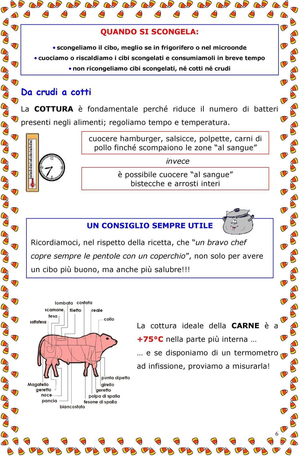 cuocere hamburger, salsicce, polpette, carni di pollo finché scompaiono le zone al sangue invece è possibile cuocere al sangue bistecche e arrosti interi UN CONSIGLIO SEMPRE UTILE Ricordiamoci, nel