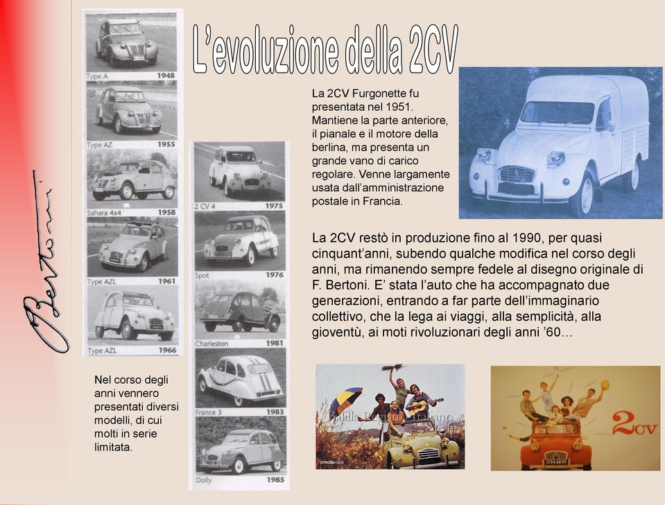 La 2CV restò in produzione fino al 1990, per quasi cinquant anni, subendo qualche modifica nel corso degli anni, ma rimanendo sempre fedele al disegno originale di F.