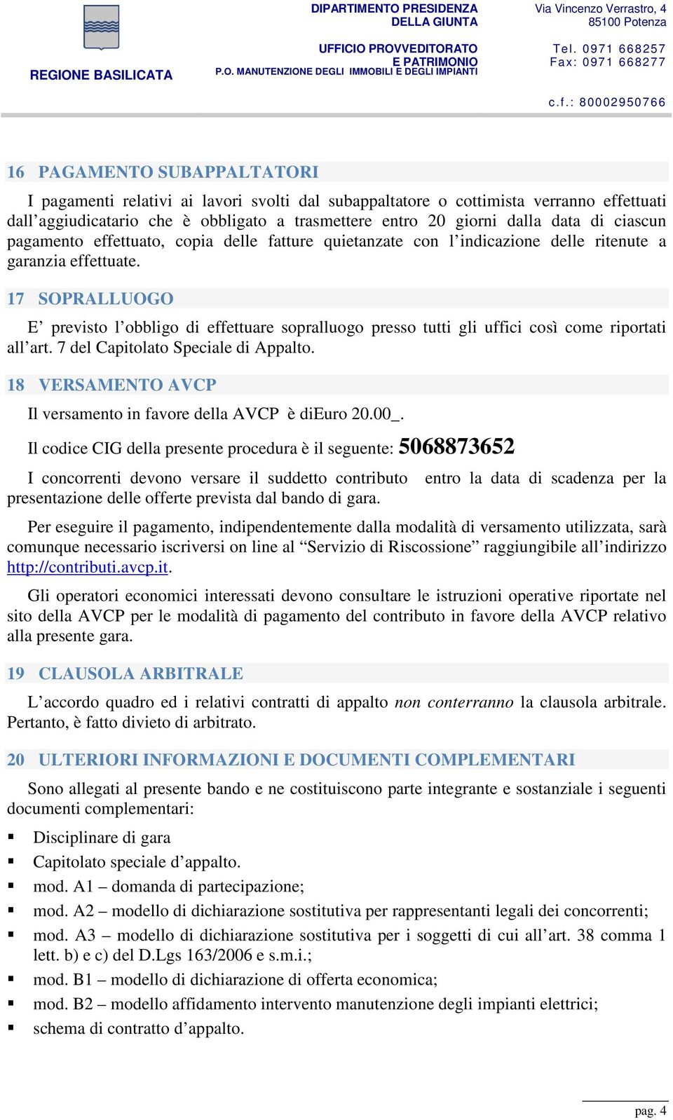 17 SOPRALLUOGO E previsto l obbligo di effettuare sopralluogo presso tutti gli uffici così come riportati all art. 7 del Capitolato Speciale di Appalto.