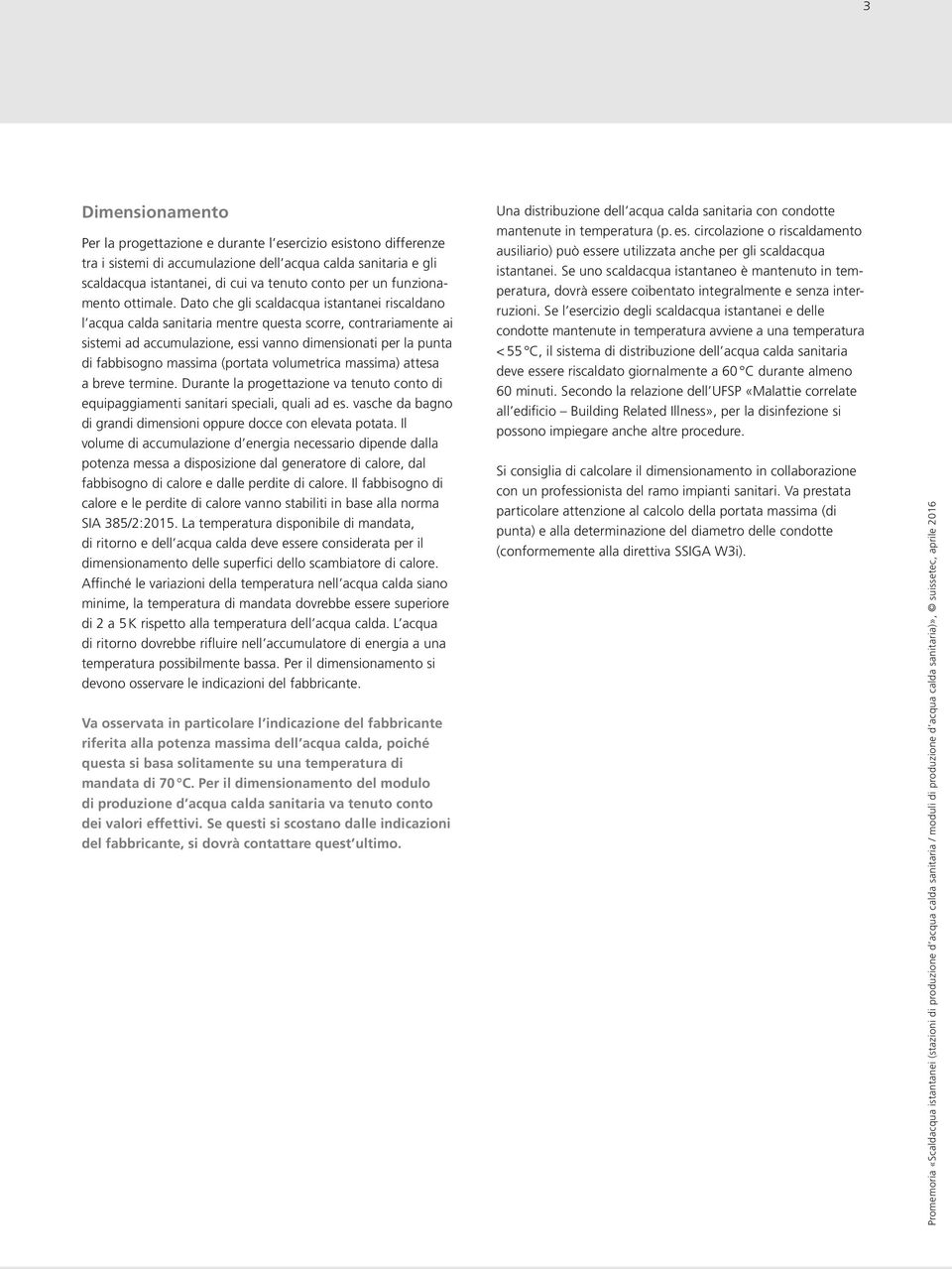 Dato che gli scaldacqua istantanei riscaldano l acqua calda sanitaria mentre questa scorre, contrariamente ai sistemi ad accumulazione, essi vanno dimensionati per la punta di fabbisogno massima