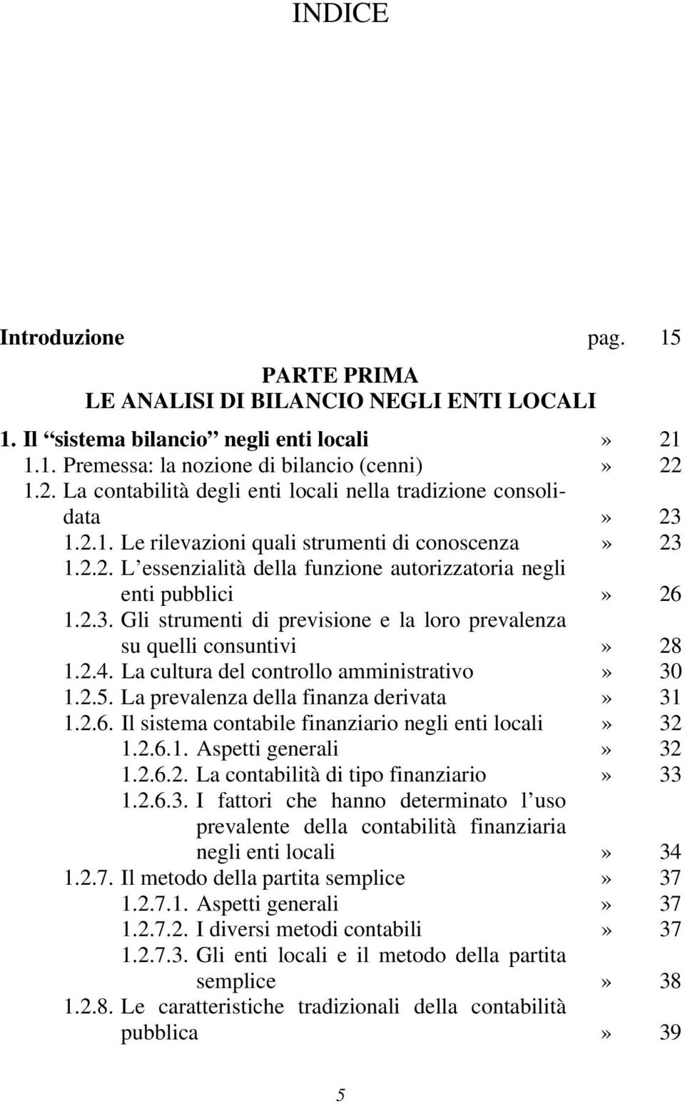 2.4. La cultura del controllo amministrativo» 30 1.2.5. La prevalenza della finanza derivata» 31 1.2.6. Il sistema contabile finanziario negli enti locali» 32 1.2.6.1. Aspetti generali» 32 1.2.6.2. La contabilità di tipo finanziario» 33 1.