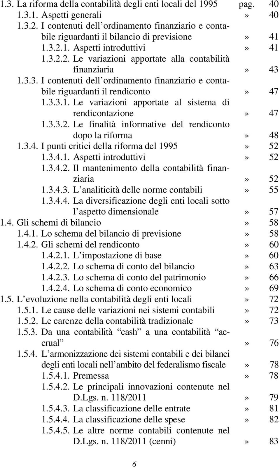 3.3.1. Le variazioni apportate al sistema di rendicontazione» 47 1.3.3.2. Le finalità informative del rendiconto dopo la riforma» 48 1.3.4. I punti critici della riforma del 1995» 52 1.3.4.1. Aspetti introduttivi» 52 1.