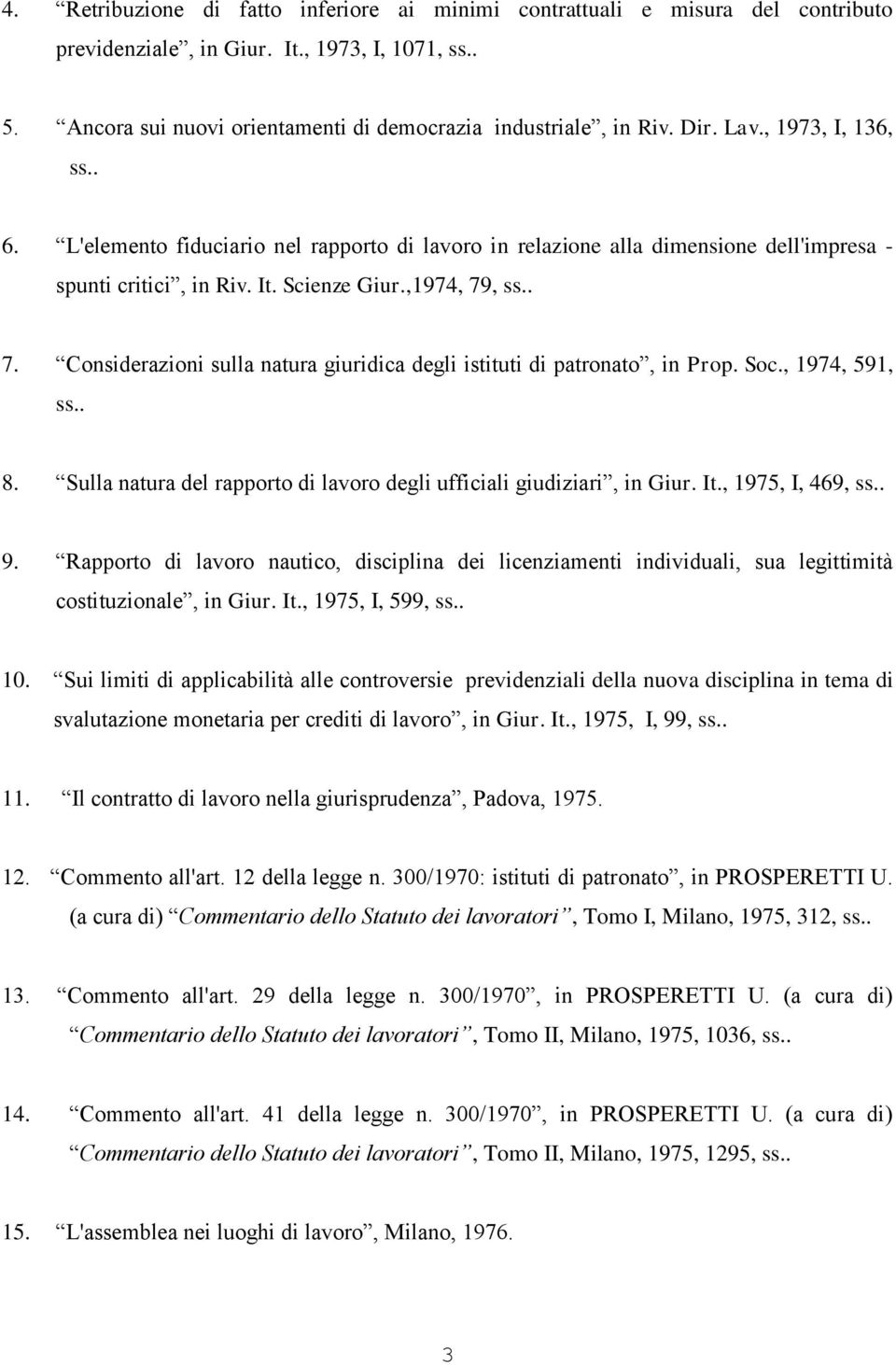 , ss.. 7. Considerazioni sulla natura giuridica degli istituti di patronato, in Prop. Soc., 1974, 591, ss.. 8. Sulla natura del rapporto di lavoro degli ufficiali giudiziari, in Giur. It.