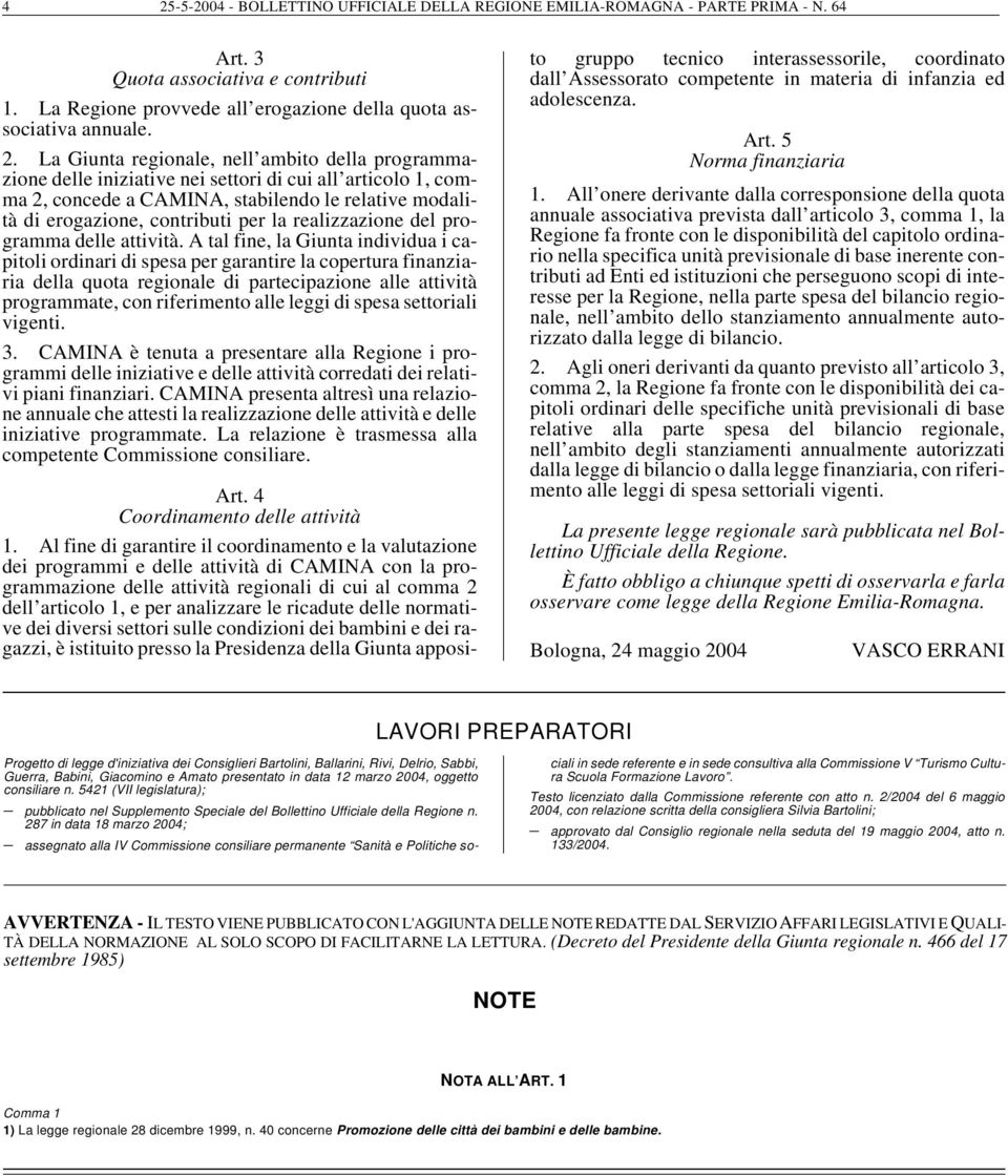 La Giun ta re gio na le, nell ambito del la pro gram ma - zio ne del le ini zia ti ve nei set to ri di cui all articolo 1, com - ma 2, con ce de a CAMINA, sta bi len do le re la ti ve mo da li - tà